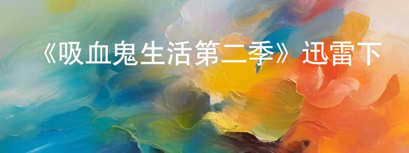 《吸血鬼生活第二季》迅雷下載/在線觀看-魔幻科幻-美劇天堂 曾曉萍的blog